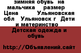 зимняя обувь  на мальчика 37 размер  › Цена ­ 500 - Ульяновская обл., Ульяновск г. Дети и материнство » Детская одежда и обувь   